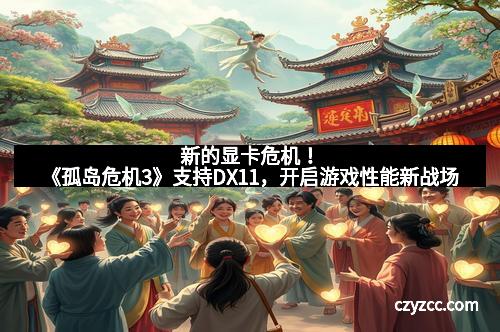 新的显卡危机！《孤岛危机3》支持DX11，开启游戏性能新战场