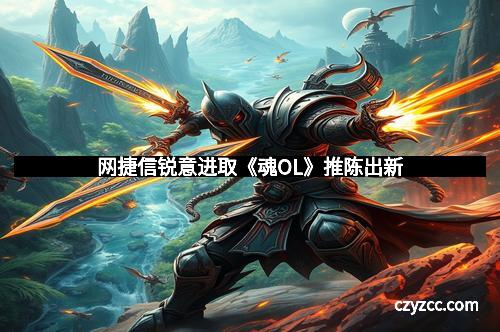 网捷信锐意进取《魂OL》推陈出新