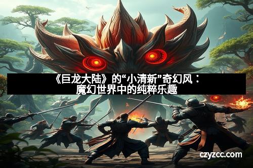 《巨龙大陆》的“小清新”奇幻风：魔幻世界中的纯粹乐趣