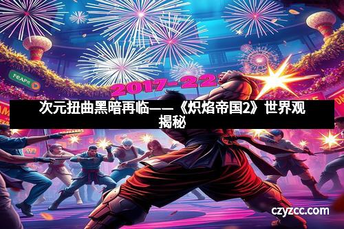 次元扭曲黑暗再临——《炽焰帝国2》世界观揭秘